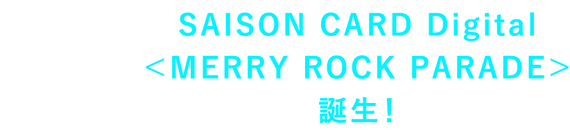 ［年会費無料］SAISON CARD Digital＜MERRY ROCK PARADE＞誕生！